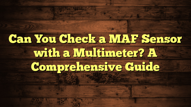 Can You Check a MAF Sensor with a Multimeter? A Comprehensive Guide