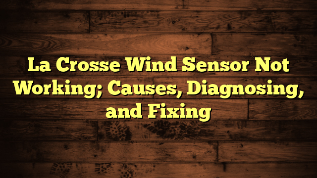 La Crosse Wind Sensor Not Working; Causes, Diagnosing, and Fixing