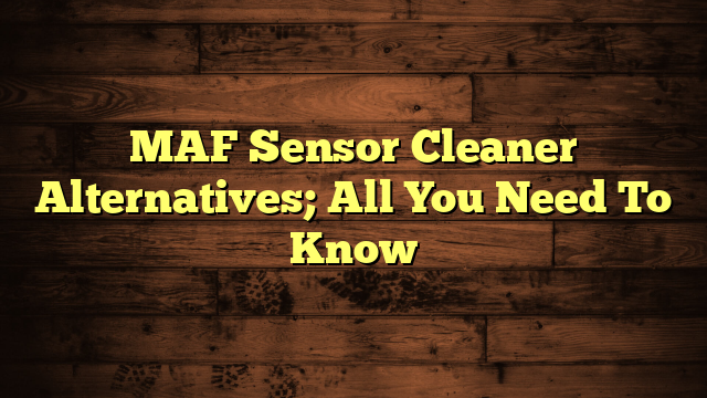 MAF Sensor Cleaner Alternatives; All You Need To Know