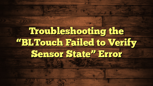 Troubleshooting the “BLTouch Failed to Verify Sensor State” Error