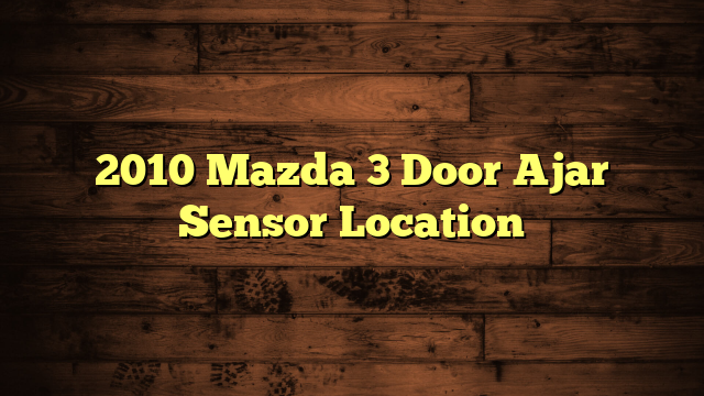 2010 Mazda 3 Door Ajar Sensor Location