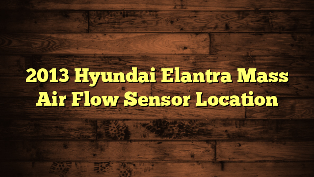 2013 Hyundai Elantra Mass Air Flow Sensor Location