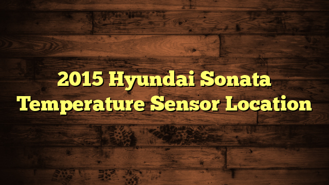 2015 Hyundai Sonata Temperature Sensor Location