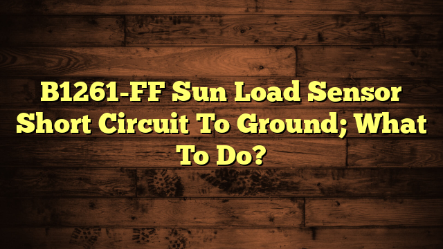 B1261-FF, Sun Load Sensor Short Circuit To Ground; What To Do?