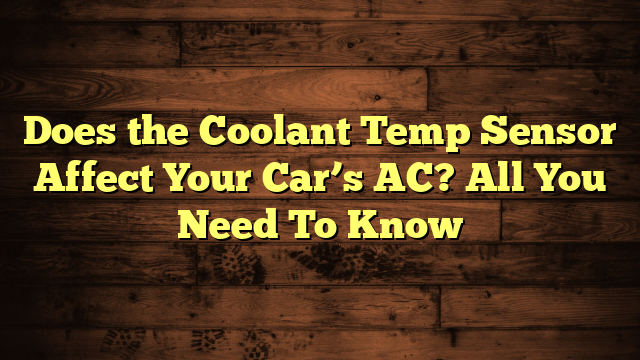Does the Coolant Temp Sensor Affect Your Car’s AC? All You Need To Know
