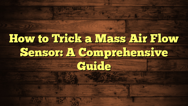 How to Trick a Mass Air Flow Sensor: A Comprehensive Guide
