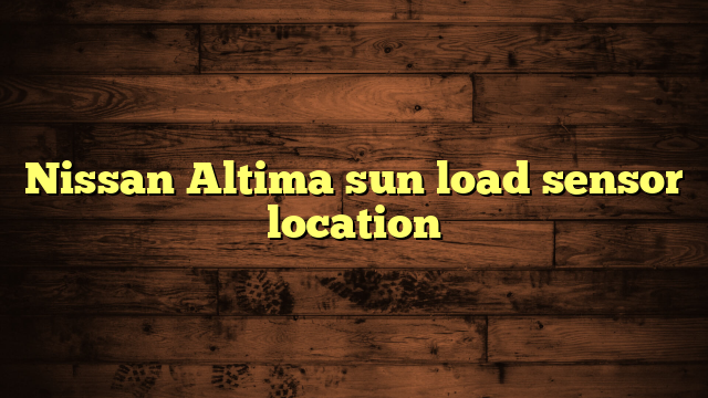 Nissan Altima sun load sensor location