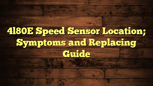 4L80E Speed Sensor Location; Symptoms and Replacing Guide