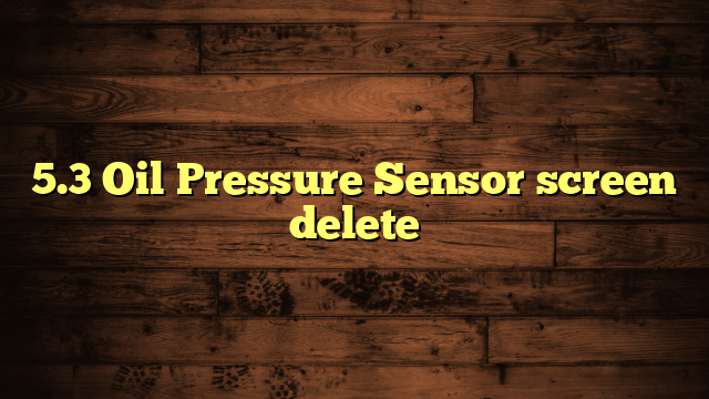 5.3 Oil Pressure Sensor Screen Delete Guide