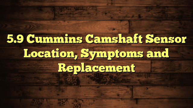 5.9 Cummins Camshaft Sensor Location, Symptoms and Replacement