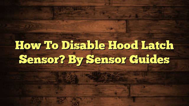 How To Disable Hood Latch Sensor? By Sensor Guides