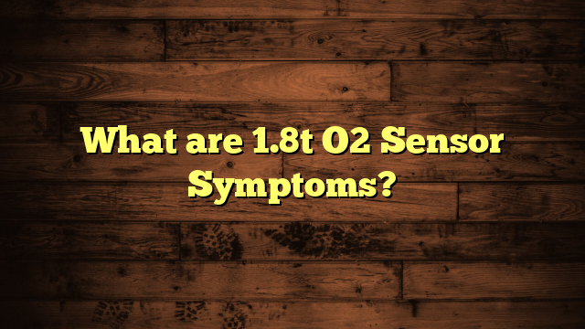 What are 1.8t O2 Sensor Symptoms?