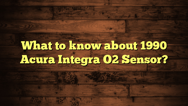 What to know about 1990 Acura Integra O2 Sensor?